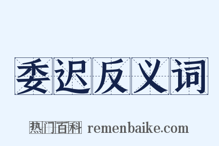 委迟反义词是什么意思的图片